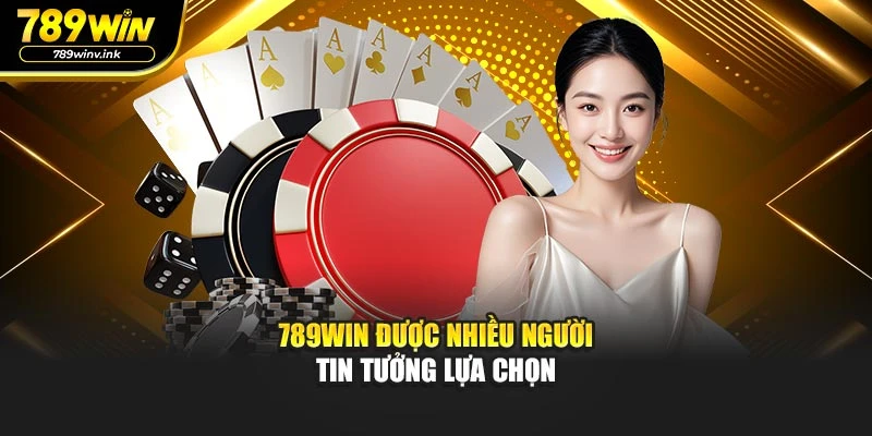 789WIN được nhiều người tin tưởng lựa chọn