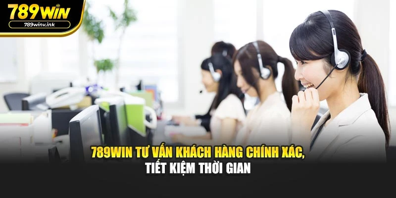 789WIN tư vấn khách hàng chính xác, tiết kiệm thời gian