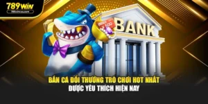 Bắn Cá Đổi Thưởng Trò Chơi Hot Nhất Được Yêu Thích Hiện Nay