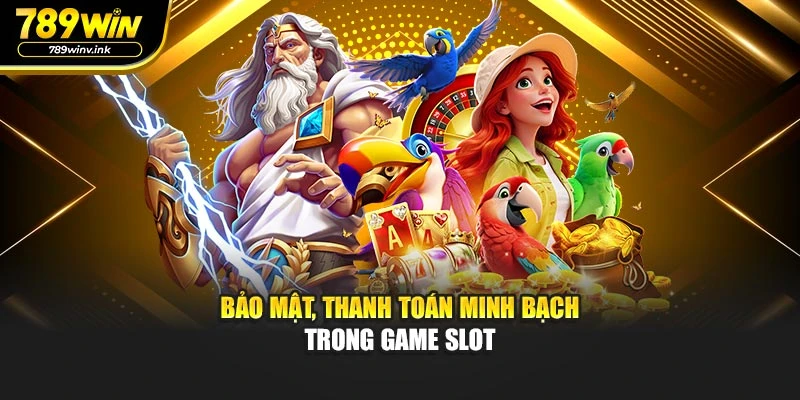  Bảo mật, thanh toán minh bạch trong game slot