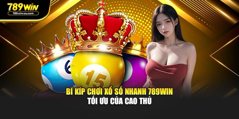 Bí kíp chơi Xổ Số Nhanh 789WIN tối ưu của cao thủ