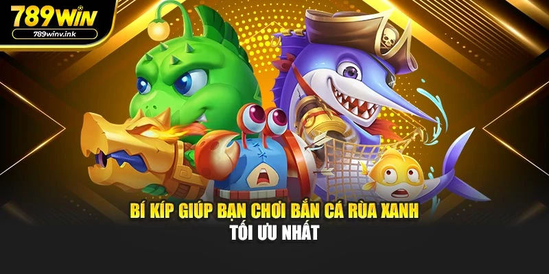Bí kíp giúp bạn chơi bắn cá rùa xanh tối ưu nhất