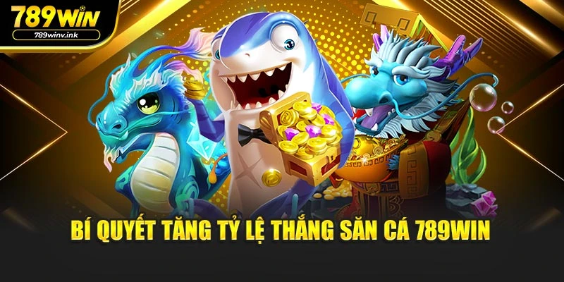 Bí quyết tăng tỷ lệ thắng săn cá 789WIN