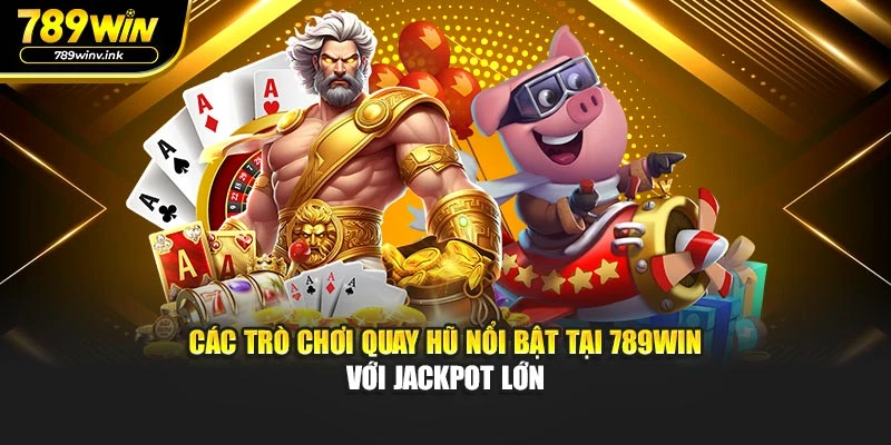 Các trò chơi quay hũ nổi bật tại 789WIN với jackpot lớn