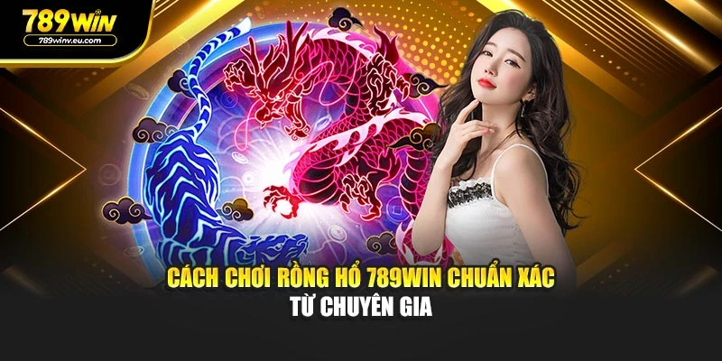Cách chơi Rồng Hổ 789WIN chuẩn xác từ chuyên gia