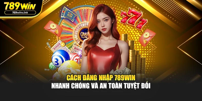 Cách Đăng Nhập 789WIN Nhanh Chóng Và An Toàn Tuyệt Đối