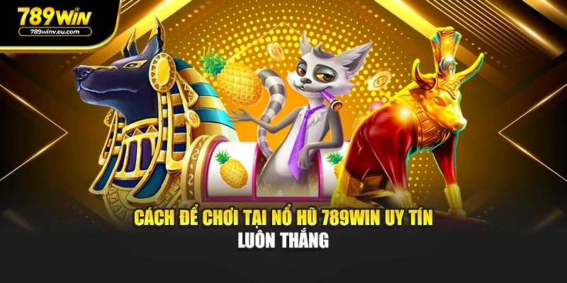 Cách để chơi tại Nổ Hũ 789WIN uy tín luôn thắng