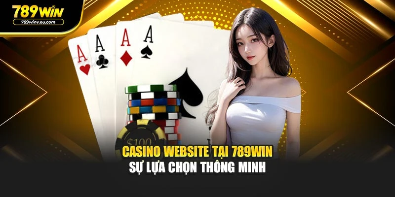Casino Website Tại 789WIN – Sự Lựa Chọn Thông Minh