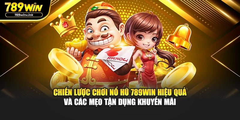 Chiến lược chơi nổ hũ 789WIN hiệu quả và các mẹo tận dụng khuyến mãi