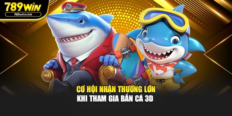 Cơ hội nhận thưởng lớn khi tham gia Bắn Cá 3D 