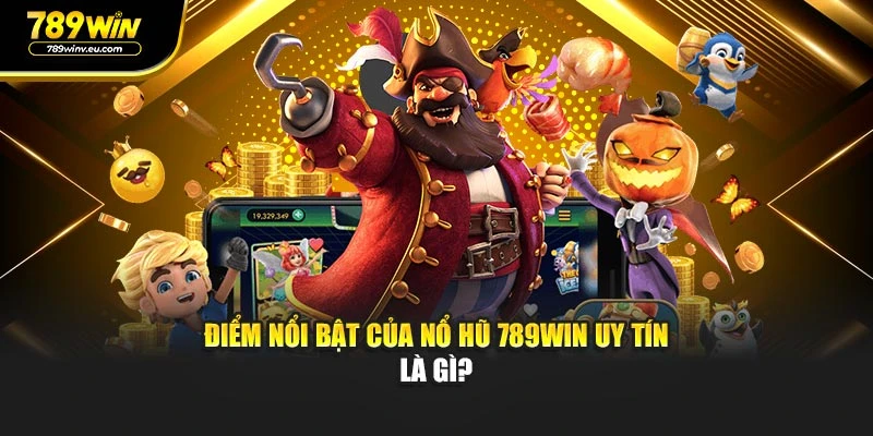 Điểm nổi bật của Nổ Hũ 789WIN uy tín là gì?