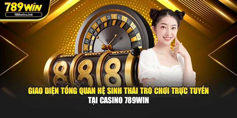 Giao diện tổng quan hệ sinh thái trò chơi trực tuyến tại casino 789WIN