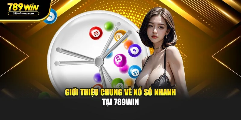 Giới thiệu chung về Xổ Số Nhanh tại 789WIN