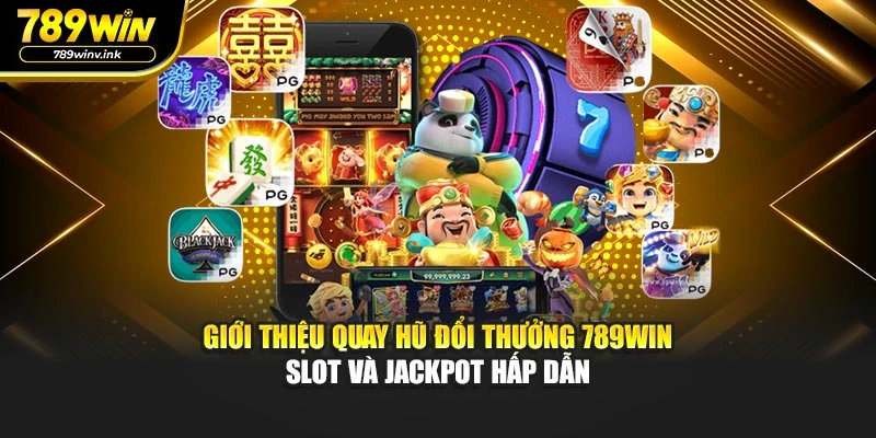 Giới thiệu quay hũ đổi thưởng 789WIN – slot và jackpot hấp dẫn