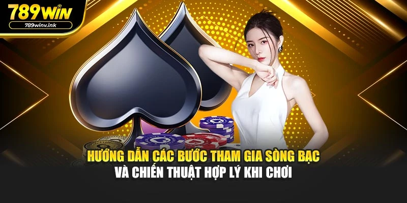 Hướng dẫn các bước tham gia sòng bạc và chiến thuật hợp lý khi chơi