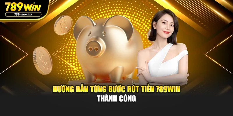 Hướng dẫn từng bước rút tiền 789WIN thành công
