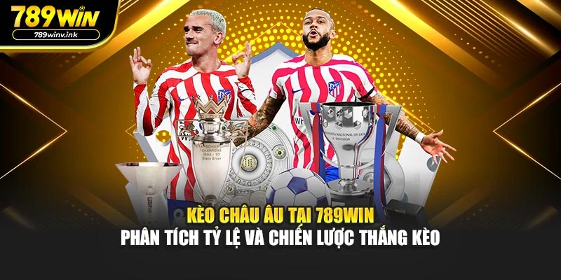 Kèo châu Âu tại 789WIN – phân tích tỷ lệ và chiến lược thắng kèo