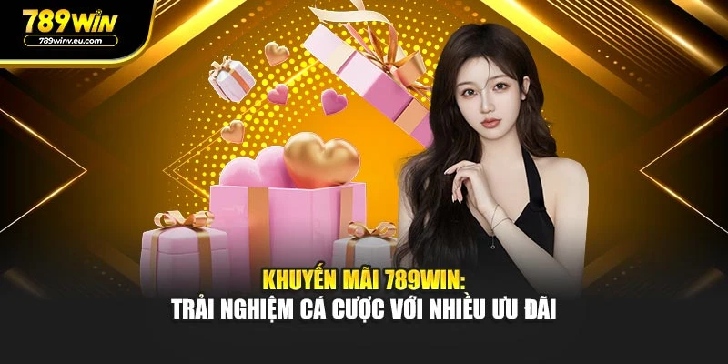 Khuyến Mãi 789WIN: Trải Nghiệm Cá Cược Với Nhiều Ưu Đãi
