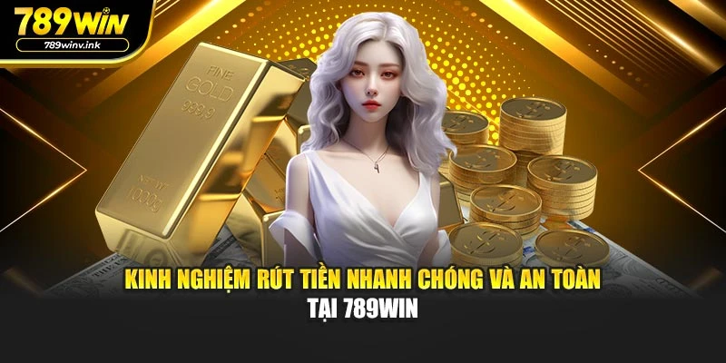 Kinh nghiệm rút tiền nhanh chóng và an toàn tại 789WIN