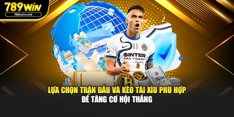 Lựa chọn trận đấu và kèo Tài Xỉu phù hợp để tăng cơ hội thắng