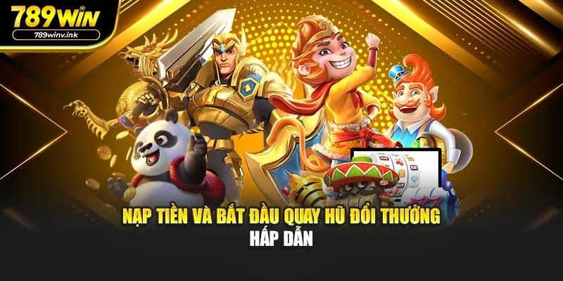 Nạp tiền và bắt đầu quay hũ đổi thưởng hấp dẫn 