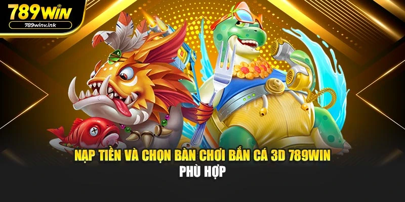 Nạp tiền và chọn bàn chơi bắn cá 3D 789WIN phù hợp