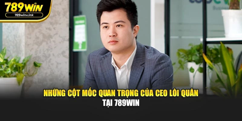Những cột mốc quan trọng của CEO Lôi Quân tại 789WIN