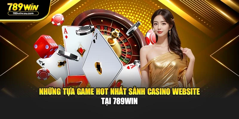 Những tựa game hot nhất sảnh Casino website tại 789WIN