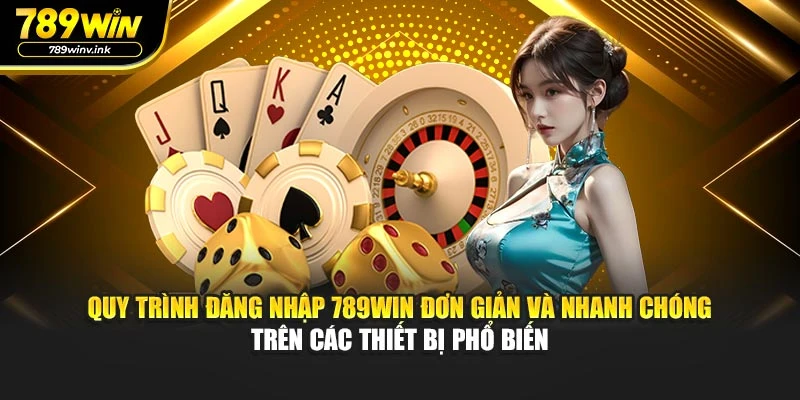 Quy trình đăng nhập 789WIN đơn giản và nhanh chóng trên các thiết bị phổ biến