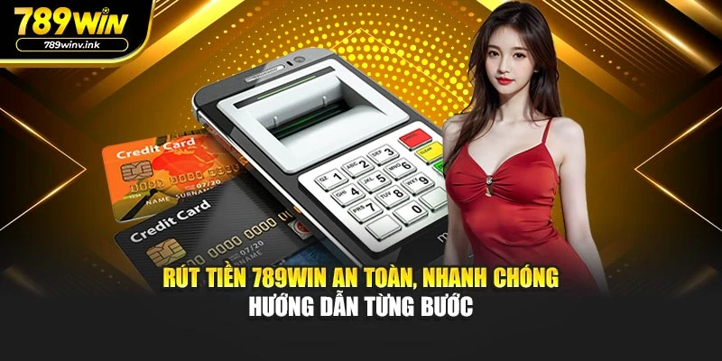 Rút Tiền 789WIN An Toàn, Nhanh Chóng Hướng Dẫn Từng Bước