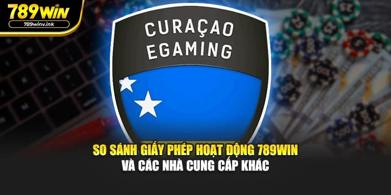 So sánh giấy phép hoạt động 789WIN và các nhà cung cấp khác