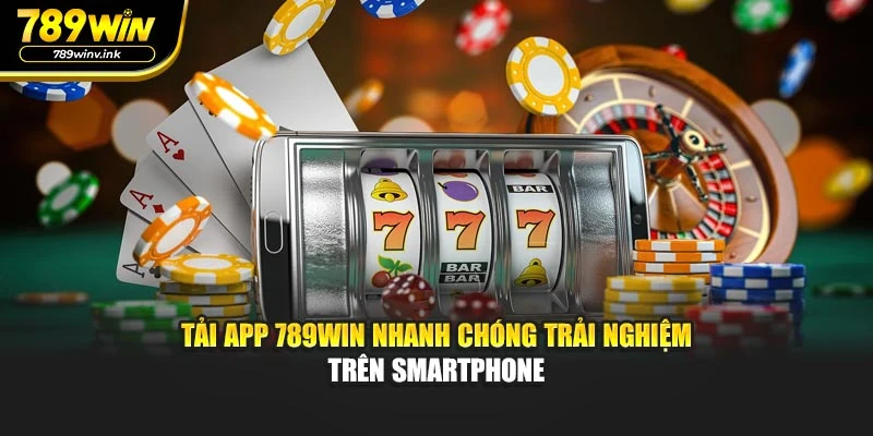 Tải App 789WIN Nhanh Chóng Trải Nghiệm Trên Smartphone